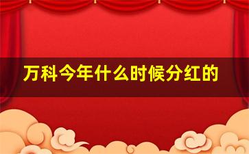 万科今年什么时候分红的