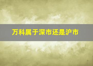 万科属于深市还是沪市