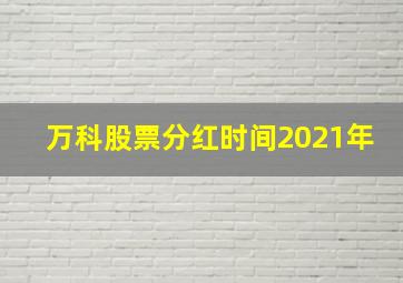 万科股票分红时间2021年