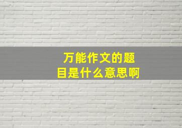 万能作文的题目是什么意思啊