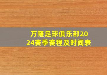 万隆足球俱乐部2024赛季赛程及时间表