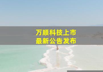 万顺科技上市最新公告发布