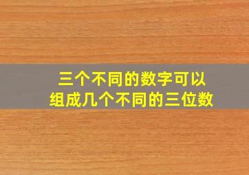 三个不同的数字可以组成几个不同的三位数