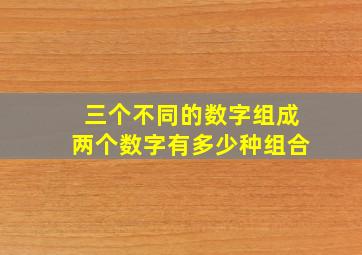 三个不同的数字组成两个数字有多少种组合