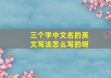 三个字中文名的英文写法怎么写的呀