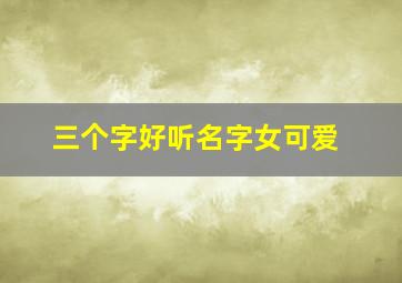 三个字好听名字女可爱