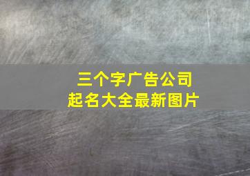 三个字广告公司起名大全最新图片