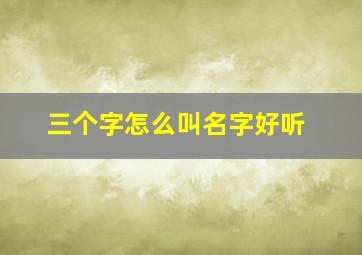 三个字怎么叫名字好听