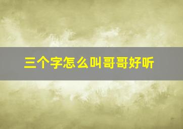 三个字怎么叫哥哥好听