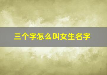 三个字怎么叫女生名字