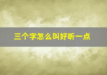 三个字怎么叫好听一点