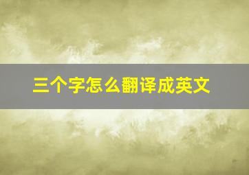 三个字怎么翻译成英文