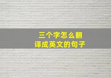 三个字怎么翻译成英文的句子