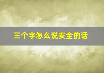 三个字怎么说安全的话