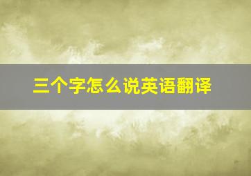 三个字怎么说英语翻译