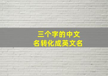 三个字的中文名转化成英文名