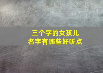 三个字的女孩儿名字有哪些好听点