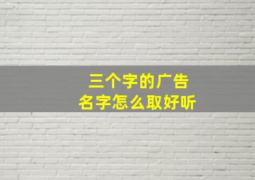 三个字的广告名字怎么取好听