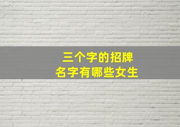 三个字的招牌名字有哪些女生