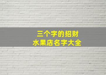 三个字的招财水果店名字大全