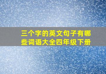 三个字的英文句子有哪些词语大全四年级下册