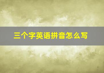 三个字英语拼音怎么写