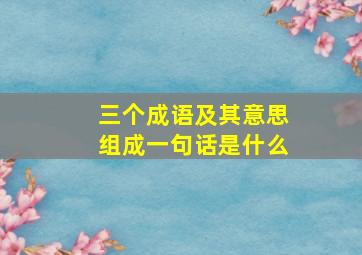 三个成语及其意思组成一句话是什么