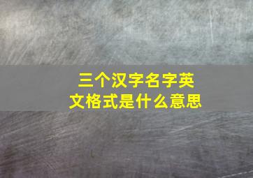 三个汉字名字英文格式是什么意思