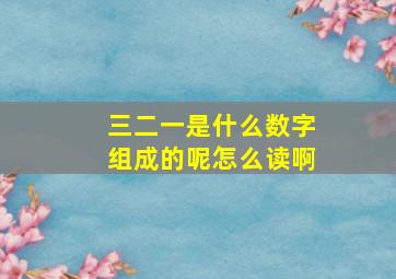 三二一是什么数字组成的呢怎么读啊