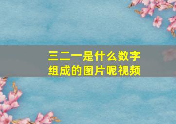 三二一是什么数字组成的图片呢视频