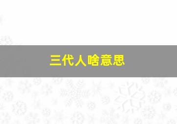 三代人啥意思