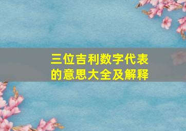 三位吉利数字代表的意思大全及解释