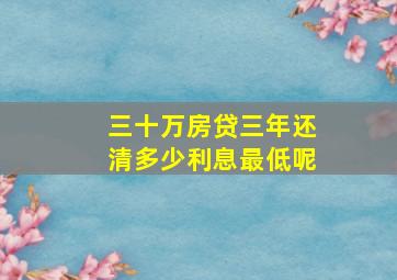 三十万房贷三年还清多少利息最低呢