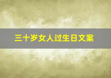 三十岁女人过生日文案