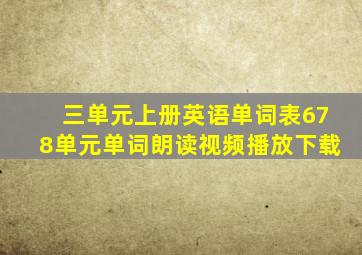 三单元上册英语单词表678单元单词朗读视频播放下载