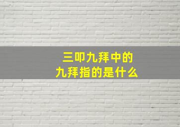 三叩九拜中的九拜指的是什么