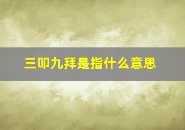 三叩九拜是指什么意思