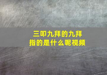 三叩九拜的九拜指的是什么呢视频