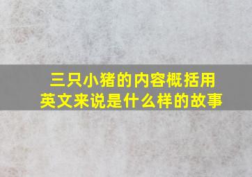 三只小猪的内容概括用英文来说是什么样的故事