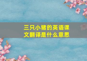 三只小猪的英语课文翻译是什么意思