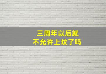 三周年以后就不允许上坟了吗