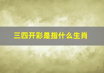 三四开彩是指什么生肖