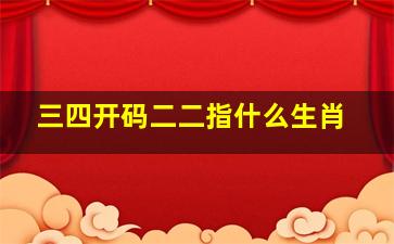 三四开码二二指什么生肖