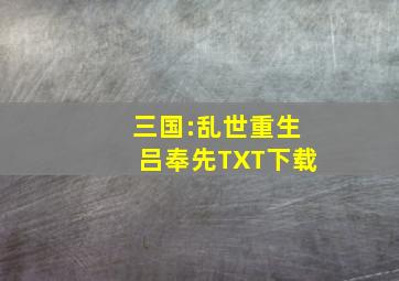 三国:乱世重生吕奉先TXT下载