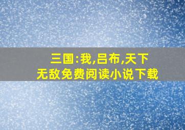 三国:我,吕布,天下无敌免费阅读小说下载