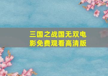 三国之战国无双电影免费观看高清版