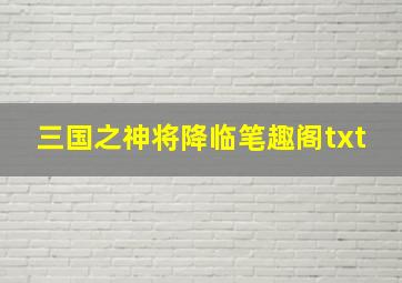 三国之神将降临笔趣阁txt