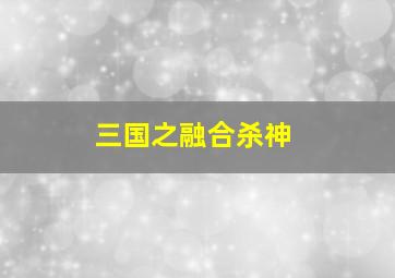 三国之融合杀神