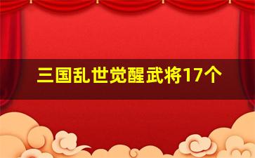 三国乱世觉醒武将17个