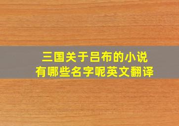 三国关于吕布的小说有哪些名字呢英文翻译